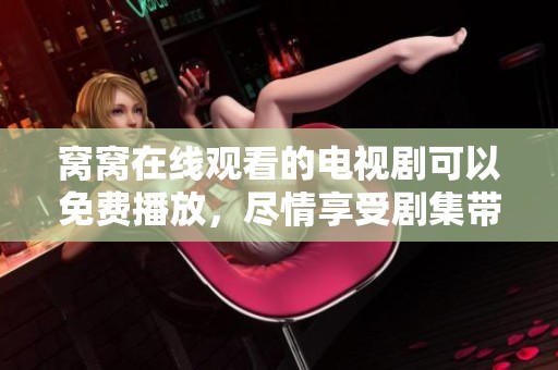 窝窝在线观看的电视剧可以免费播放，尽情享受剧集带来的精彩体验。