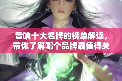 音响十大名牌的榜单解读，带你了解哪个品牌最值得关注