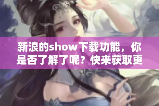 新浪的show下载功能，你是否了解了呢？快来获取更多信息吧！