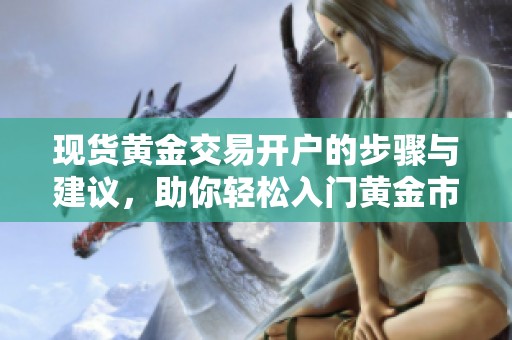 现货黄金交易开户的步骤与建议，助你轻松入门黄金市场