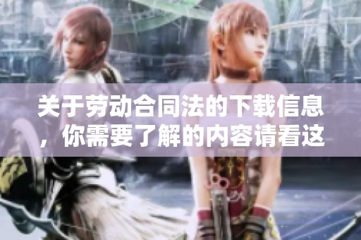 关于劳动合同法的下载信息，你需要了解的内容请看这里