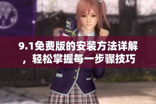9.1免费版的安装方法详解，轻松掌握每一步骤技巧