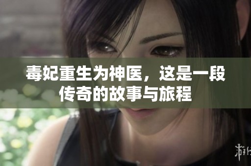 毒妃重生为神医，这是一段传奇的故事与旅程