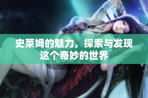 史莱姆的魅力，探索与发现这个奇妙的世界