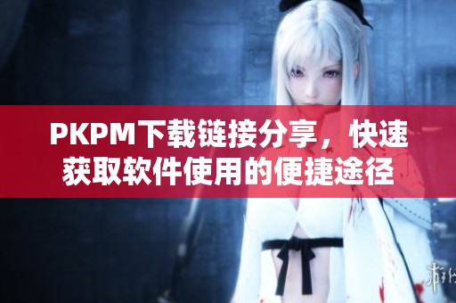 PKPM下载链接分享，快速获取软件使用的便捷途径