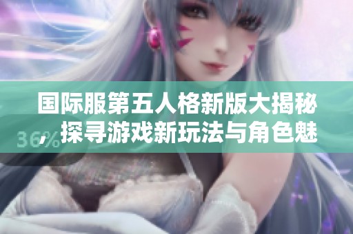 国际服第五人格新版大揭秘，探寻游戏新玩法与角色魅力