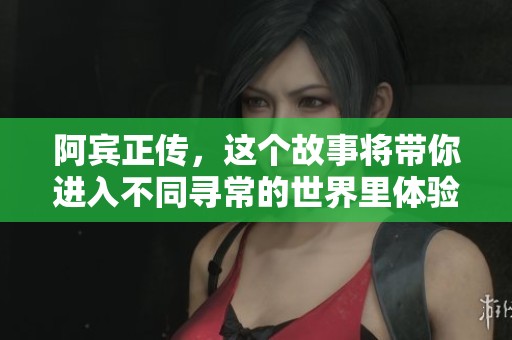 阿宾正传，这个故事将带你进入不同寻常的世界里体验人生的精彩与复杂。