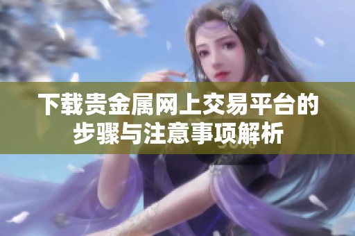 下载贵金属网上交易平台的步骤与注意事项解析