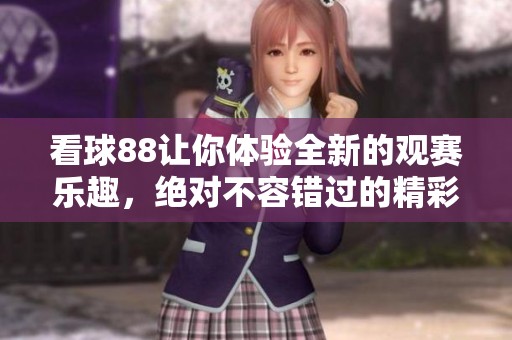 看球88让你体验全新的观赛乐趣，绝对不容错过的精彩时刻！