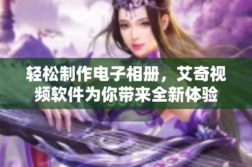 轻松制作电子相册，艾奇视频软件为你带来全新体验
