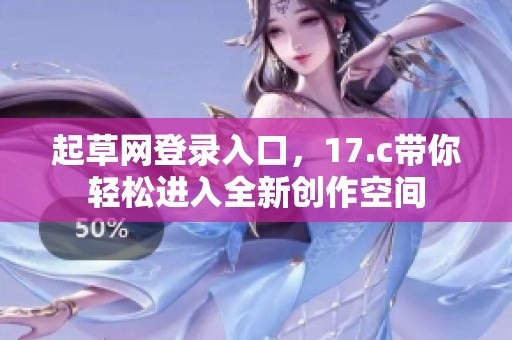 起草网登录入口，17.c带你轻松进入全新创作空间
