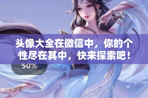 头像大全在微信中，你的个性尽在其中，快来探索吧！