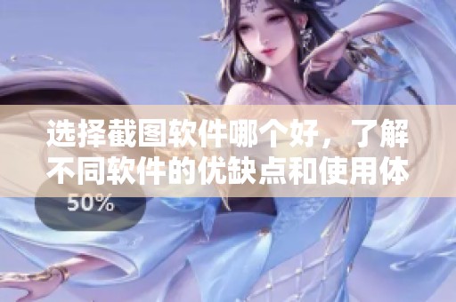 选择截图软件哪个好，了解不同软件的优缺点和使用体验很重要