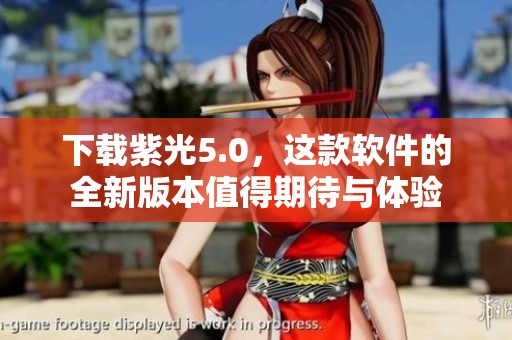 下载紫光5.0，这款软件的全新版本值得期待与体验