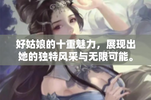 好姑娘的十重魅力，展现出她的独特风采与无限可能。