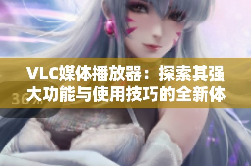 VLC媒体播放器：探索其强大功能与使用技巧的全新体验