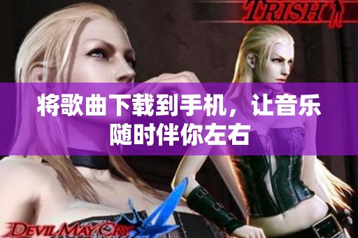 将歌曲下载到手机，让音乐随时伴你左右