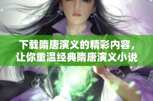 下载隋唐演义的精彩内容，让你重温经典隋唐演义小说魅力所在