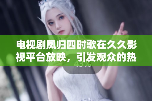 电视剧凤归四时歌在**影视平台放映，引发观众的热烈讨论