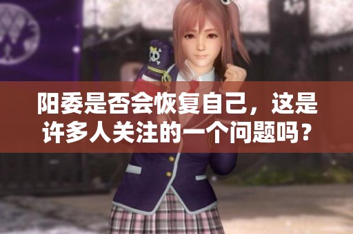 阳委是否会恢复自己，这是许多人关注的一个问题吗？