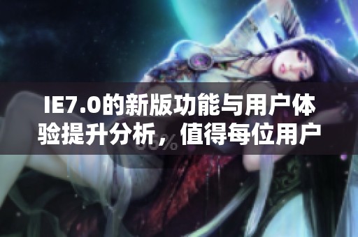 IE7.0的新版功能与用户体验提升分析，值得每位用户了解的关键特性