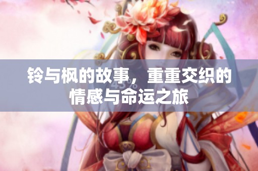 铃与枫的故事，重重交织的情感与命运之旅