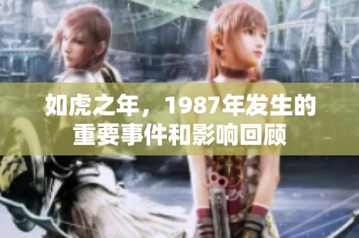 如虎之年，1987年发生的重要事件和影响回顾