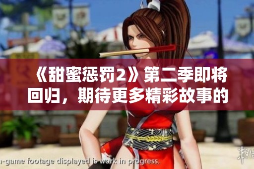 《甜蜜惩罚2》第二季即将回归，期待更多精彩故事的呈现