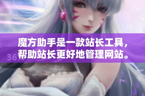 魔方助手是一款站长工具，帮助站长更好地管理网站。