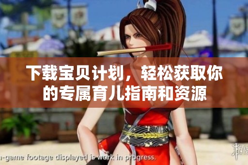 下载宝贝计划，轻松获取你的专属育儿指南和资源