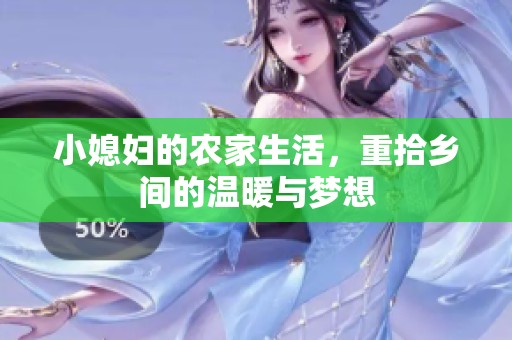 小媳妇的农家生活，重拾乡间的温暖与梦想