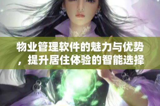 物业管理软件的魅力与优势，提升居住体验的智能选择