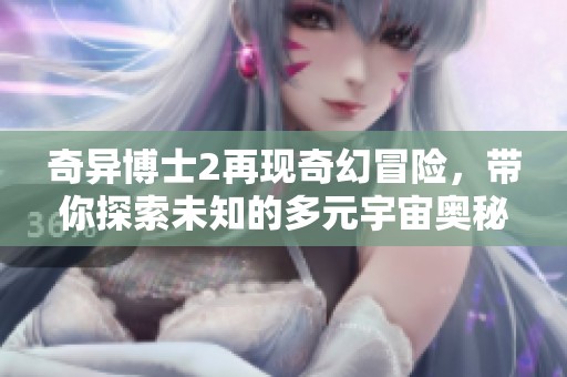 奇异博士2再现奇幻冒险，带你探索未知的多元宇宙奥秘