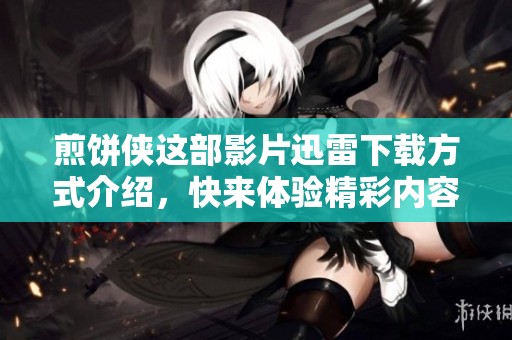 煎饼侠这部影片迅雷下载方式介绍，快来体验精彩内容吧