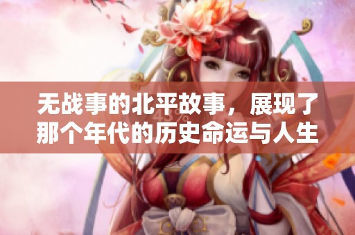 无战事的北平故事，展现了那个年代的历史命运与人生百态