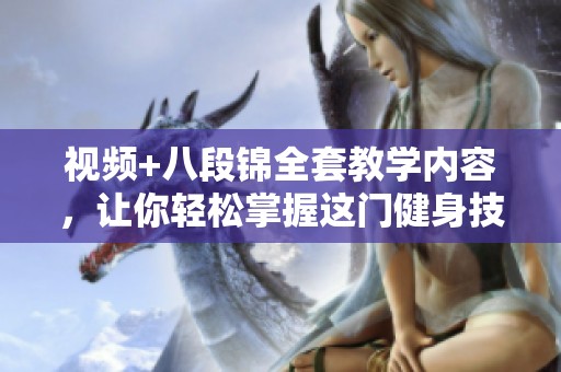视频+八段锦全套教学内容，让你轻松掌握这门健身技巧