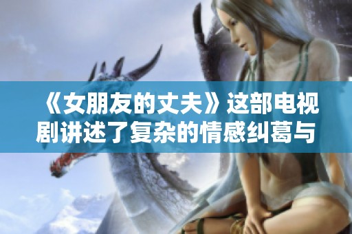 《女朋友的丈夫》这部电视剧讲述了复杂的情感纠葛与冲突