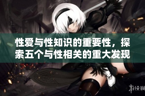 性爱与性知识的重要性，探索五个与性相关的重大发现