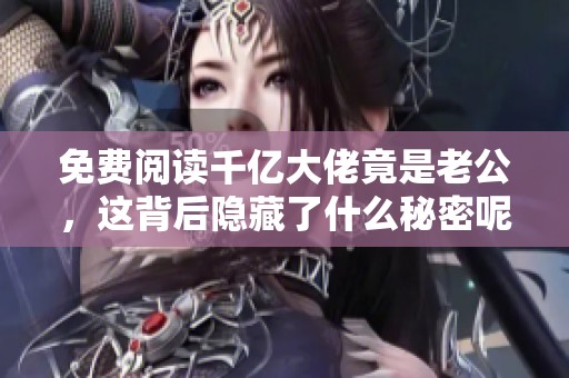 免费阅读千亿大佬竟是老公，这背后隐藏了什么秘密呢