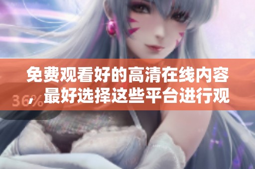 免费观看好的高清在线内容，最好选择这些平台进行观看