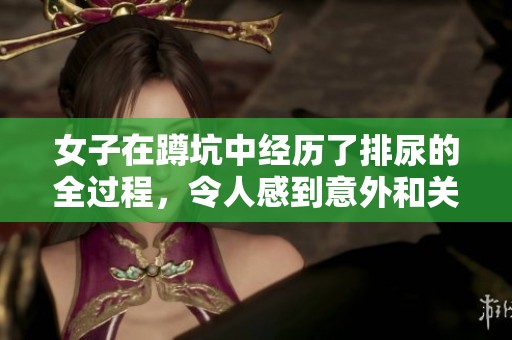 女子在蹲坑中经历了排尿的全过程，令人感到意外和关注