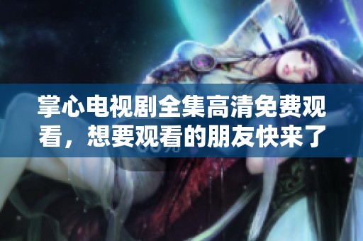 掌心电视剧全集高清免费观看，想要观看的朋友快来了解一下吧