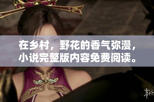 在乡村，野花的香气弥漫，小说完整版内容免费阅读。