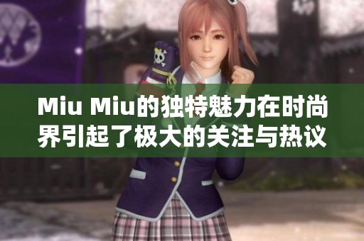 Miu Miu的独特魅力在时尚界引起了极大的关注与热议