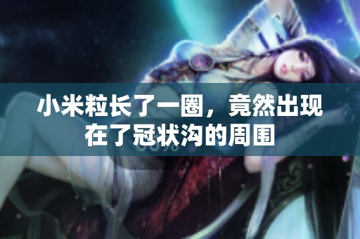 小米粒长了一圈，竟然出现在了冠状沟的周围