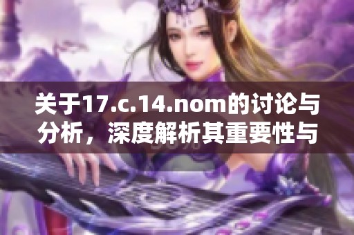 关于17.c.14.nom的讨论与分析，深度解析其重要性与影响力