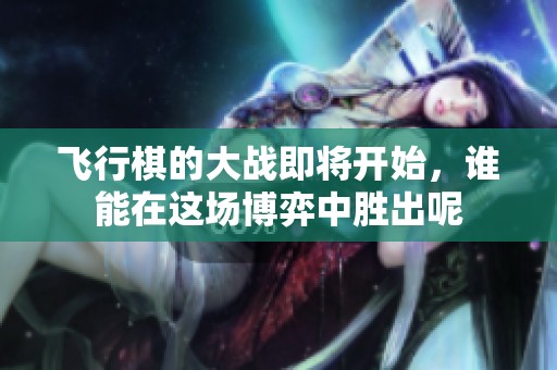 飞行棋的大战即将开始，谁能在这场博弈中胜出呢