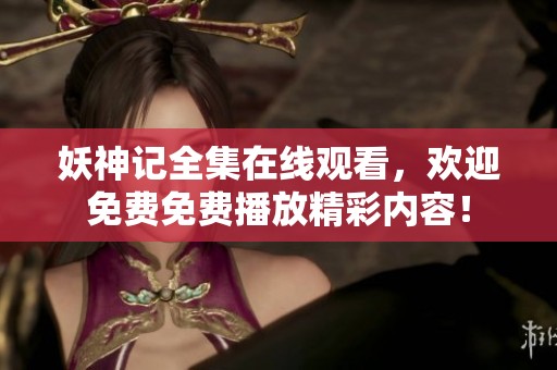 妖神记全集在线观看，欢迎免费免费播放精彩内容！