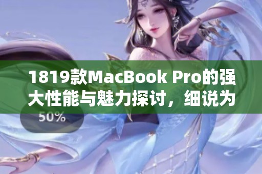 1819款MacBook Pro的强大性能与魅力探讨，细说为何值得购买