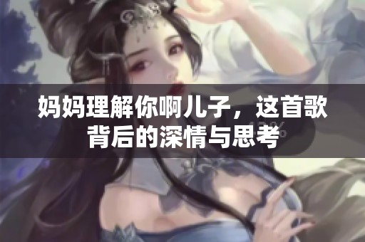 妈妈理解你啊儿子，这首歌背后的深情与思考
